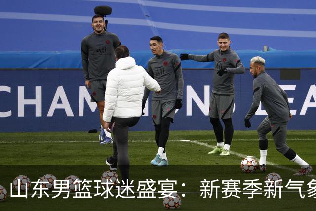山东男篮球迷盛宴：新赛季新气象，热情开启！