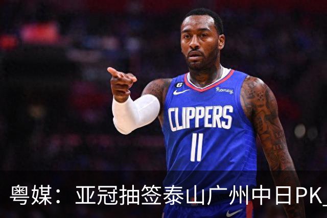 粤媒：亚冠抽签泰山广州中日PK 海港签运最好